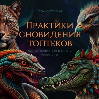 Обложка книги «Практики сновидения толтеков. Как изменить свою жизнь через сны»