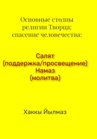 Обложка книги «Основные столпы религии Творца; спасение человечества: Салят (поддержка/просвещение) Намаз (молитва)»