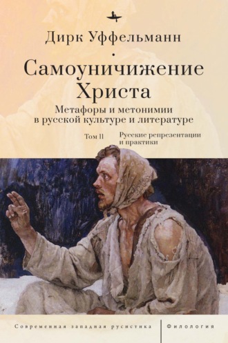 Дирк Уффельманн. Самоуничижение Христа. Метафоры и метонимии в русской культуре и литературе. Том 2. Русские репрезентации и практики