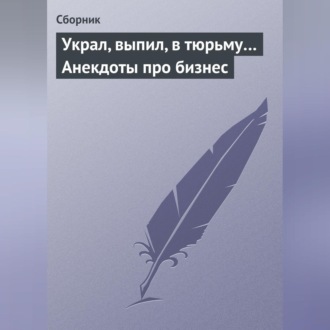 Обложка книги «Украл, выпил, в тюрьму… Анекдоты про бизнес»