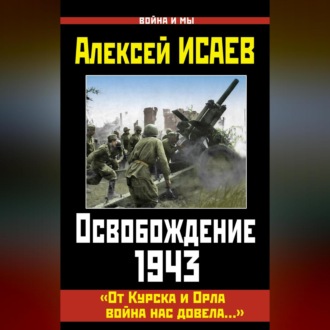 Обложка книги «Освобождение 1943. «От Курска и Орла война нас довела…»»