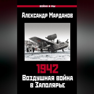 Обложка книги «1942. Воздушная война в Заполярье. Книга первая (1 января – 30 июня).»