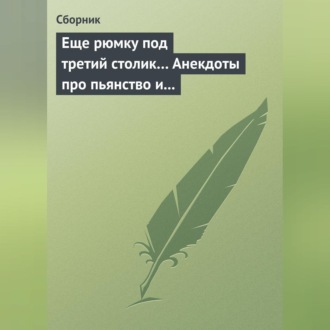 Обложка книги «Еще рюмку под третий столик… Анекдоты про пьянство и борьбу с ним»