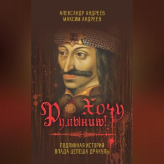 Обложка книги «Хочу Румынию! Подлинная история Влада Цепеша Дракулы»