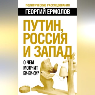 Обложка книги «Путин, Россия и Запад. О чем молчит Би-Би-Си?»