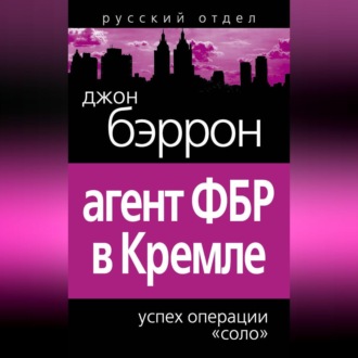 Обложка книги «Агент ФБР в Кремле. Успех операции «Соло»»