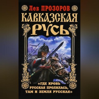 Обложка книги «Кавказская Русь. «Где кровь Русская пролилась, там и Земля Русская»»