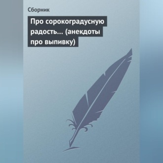 Обложка книги «Про сорокоградусную радость… (анекдоты про выпивку)»
