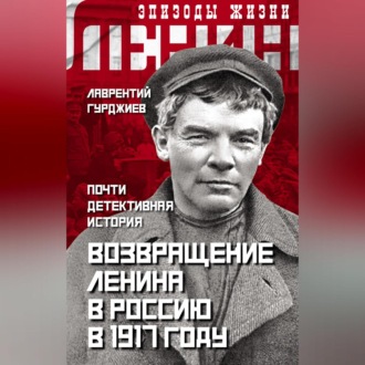 Обложка книги «Возвращение Ленина в Россию в 1917 году. Почти детективная история»