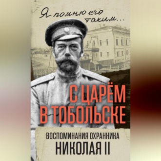 Обложка книги «С царем в Тобольске. Воспоминания охранника Николая II»