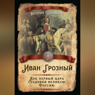 Обложка книги «Иван Грозный. Как первый царь создавал великую Россию»