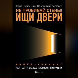 Обложка книги «Не пробивай стены! Ищи двери. Как найти выход из любой ситуации. Книга-тренинг»