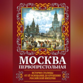 Обложка книги «Москва Первопрестольная. История столицы от ее основания до крушения Российской империи»