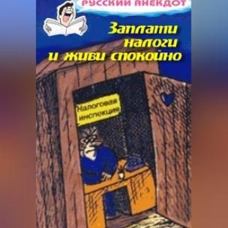 Обложка книги «Заплати налоги и живи спокойно! Анекдоты про налоговую инспекцию, налоги, сборы и пошлины»