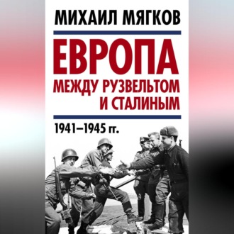 Обложка книги «Европа между Рузвельтом и Сталиным. 1941–1945 гг.»