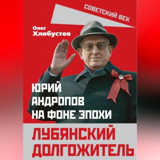 Обложка книги «Лубянский долгожитель. Юрий Андропов на фоне эпохи»
