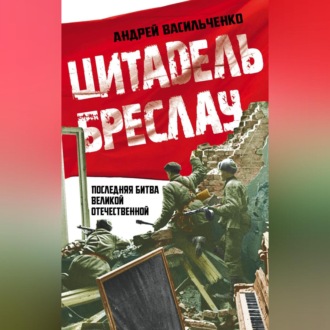 Обложка книги «Цитадель Бреслау. Последняя битва Великой Отечественной»