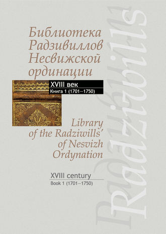 Обложка книги «Библиотека Радзивиллов Несвижской ординации. Каталог изданий из фонда Центральной научной библиотеки им. Якуба Коласа Национальной академии наук Беларуси. XVIII век. Книга 1 (1701–1750)»