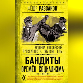 Обложка книги «Бандиты времен социализма. Хроника российской преступности 1917-1991 годы»