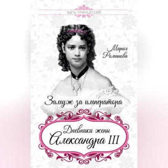 Обложка книги «Замуж за императора. Дневники жены Александра III»