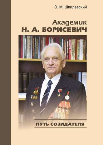 Э. М. Шпилевский. Академик Н. А. Борисевич. Путь созидателя