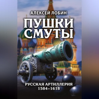 Обложка книги «Пушки Смуты. Русская артиллерия 1584–1618»