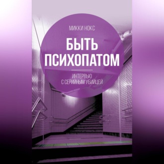 Обложка книги «Быть психопатом. Интервью с серийным убийцей»