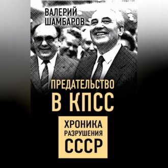 Обложка книги «Предательство в КПСС. Хроника разрушения СССР»