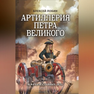 Обложка книги «Артиллерия Петра Великого. «В начале славных дел»»