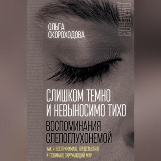 Обложка книги «Слишком темно и невыносимо тихо. Воспоминания слепоглухонемой. Как я воспринимаю, представляю и понимаю окружающий мир»