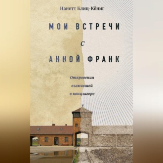 Обложка книги «Мои встречи с Анной Франк. Откровения выжившей в концлагере»