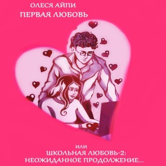 Обложка книги «Первая любовь или Школьная любовь – 2: неожиданное продолжение»