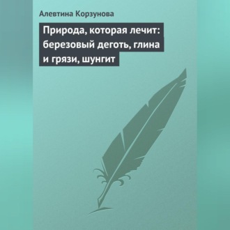 Обложка книги «Природа, которая лечит: березовый деготь, глина и грязи, шунгит»
