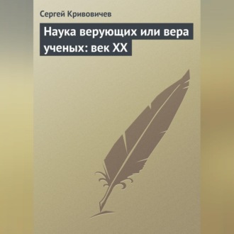 Обложка книги «Наука верующих или вера ученых: век XX»