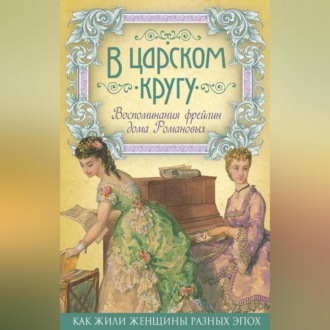 Обложка книги «В царском кругу. Воспоминания фрейлин дома Романовых»