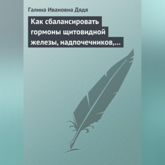 Обложка книги «Как сбалансировать гормоны щитовидной железы, надпочечников, поджелудочной железы»