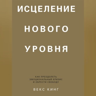 Обложка книги «Исцеление нового уровня. Как преодолеть эмоциональный кризис и обрести свободу»
