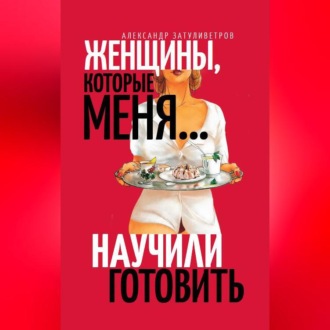 Обложка книги «Женщины, которые меня… научили готовить»