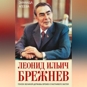 Обложка книги «Леонид Ильич Брежнев. Генсек великой державы времен счастливого застоя»