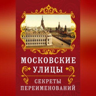 Обложка книги «Московские улицы. Секреты переименований»