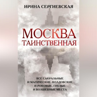 Обложка книги «Москва таинственная. Все сакральные и магические, колдовские и роковые, гиблые и волшебные места»