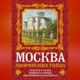 Обложка книги «Москва дворянских гнезд. Красота и слава великого города, пережившего лихолетья»