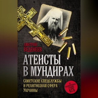 Обложка книги «Атеисты в мундирах. Советские спецслужбы и религиозная сфера Украины»