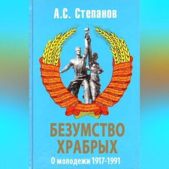 Обложка книги «Безумство храбрых. О молодежи 1917 – 1991 годов»
