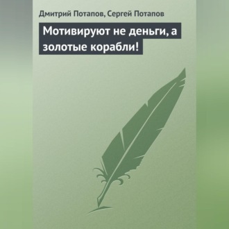 Обложка книги «Мотивируют не деньги, а золотые корабли!»