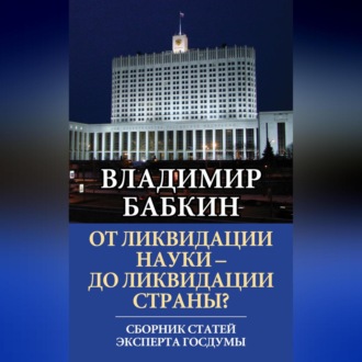 Обложка книги «От ликвидации науки – до ликвидации страны? Сборник статей эксперта Госдумы»