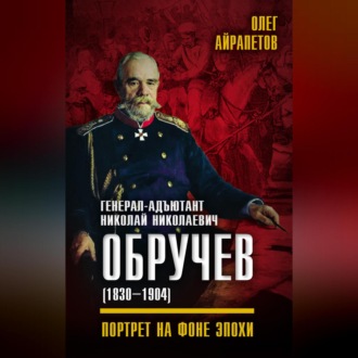 Обложка книги «Генерал-адъютант Николай Николаевич Обручев (1830–1904). Портрет на фоне эпохи»
