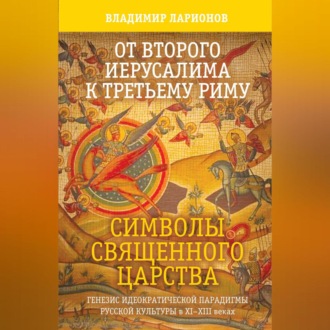 Обложка книги «От Второго Иерусалима к Третьему Риму. Символы Священного Царства. Генезис идеократической парадигмы русской культуры в XI–XIII веках.»