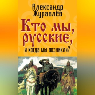 Обложка книги «Кто мы, русские, и когда мы возникли?»