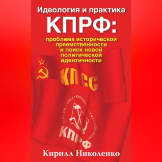 Обложка книги «Идеология и практика КПРФ: проблема исторической преемственности и поиск новой политической идентичности»